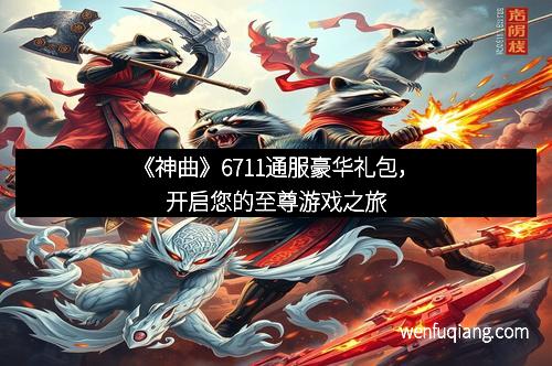 《神曲》6711通服豪华礼包，开启您的至尊游戏之旅