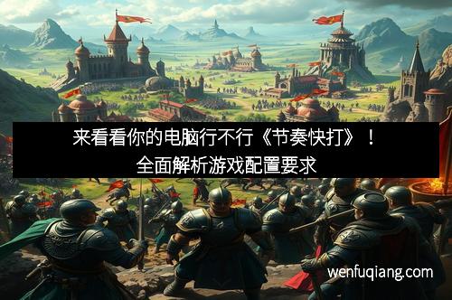 来看看你的电脑行不行《节奏快打》！全面解析游戏配置要求