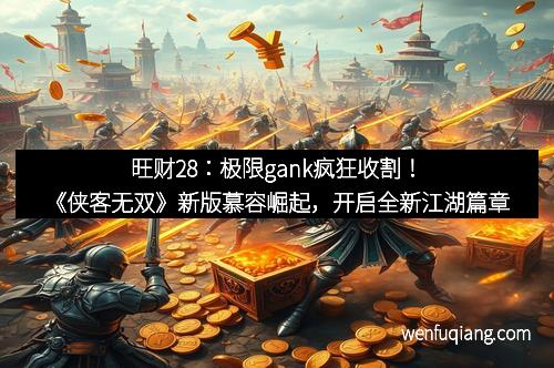 旺财28：极限gank疯狂收割！《侠客无双》新版慕容崛起，开启全新江湖篇章