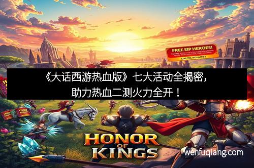 《大话西游热血版》七大活动全揭密，助力热血二测火力全开！