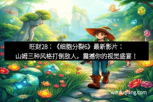 旺财28：《细胞分裂6》最新影片：山姆三种风格打倒敌人，震撼你的视觉盛宴！